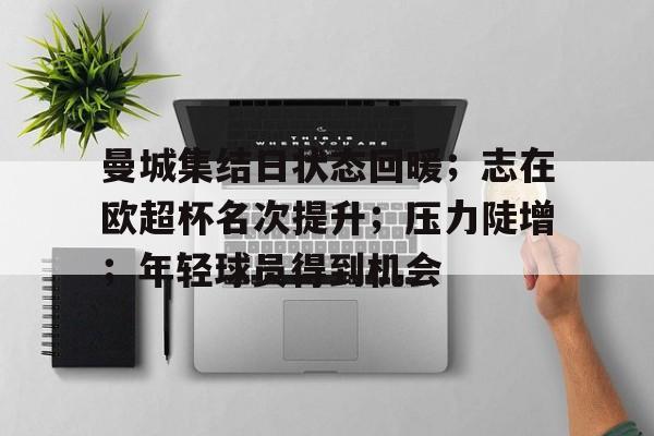 曼城集结日状态回暖；志在欧超杯名次提升；压力陡增；年轻球员得到机会(曼联欧冠比赛时间)-英雄联盟S15