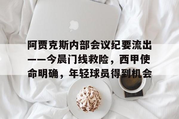 阿贾克斯内部会议纪要流出——今晨门线救险，西甲使命明确，年轻球员得到机会的简单介绍-LOL英雄联盟竞猜